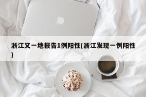 浙江又一地报告1例阳性(浙江发现一例阳性)