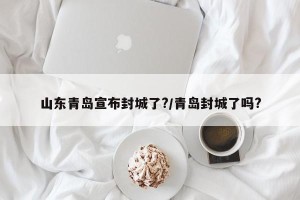 山东青岛宣布封城了?/青岛封城了吗?