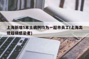 上海新增5本土病例均为一超市员工(上海出现超级感染者)
