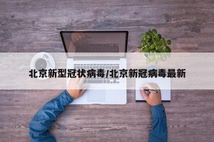 北京新型冠状病毒/北京新冠病毒最新