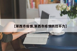 【莱西市疫情,莱西市疫情防控不力】