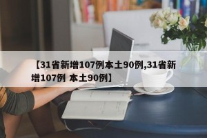 【31省新增107例本土90例,31省新增107例 本土90例】