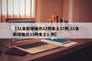 【31省新增确诊22例本土17例,31省新增确诊33例本土1 例】
