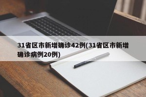 31省区市新增确诊42例(31省区市新增确诊病例20例)