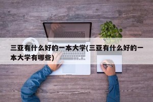 三亚有什么好的一本大学(三亚有什么好的一本大学有哪些)