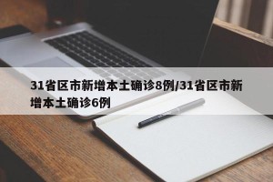 31省区市新增本土确诊8例/31省区市新增本土确诊6例
