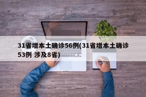 31省增本土确诊56例(31省增本土确诊53例 涉及8省)