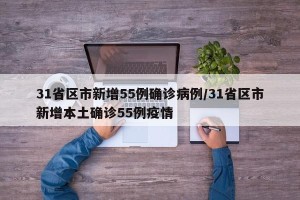 31省区市新增55例确诊病例/31省区市新增本土确诊55例疫情