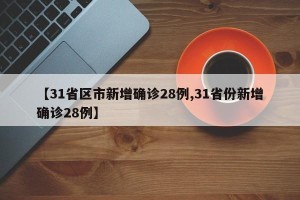 【31省区市新增确诊28例,31省份新增确诊28例】