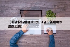 【31省份新增确诊9例,31省份新增确诊病例11例】