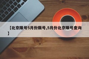 【北京限号5月份限号,5月份北京限号查询】