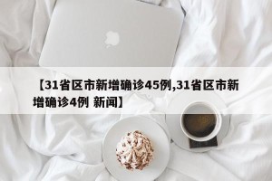 【31省区市新增确诊45例,31省区市新增确诊4例 新闻】