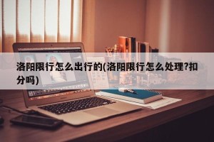 洛阳限行怎么出行的(洛阳限行怎么处理?扣分吗)