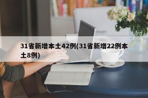 31省新增本土42例(31省新增22例本土8例)