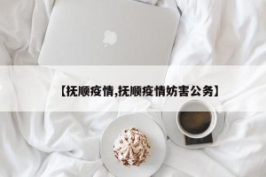 【抚顺疫情,抚顺疫情妨害公务】