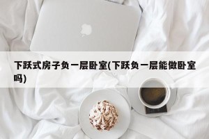 下跃式房子负一层卧室(下跃负一层能做卧室吗)