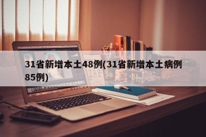 31省新增本土48例(31省新增本土病例85例)