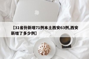 【31省份新增71例本土西安63例,西安新增了多少例】