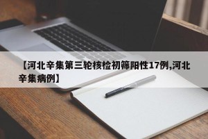 【河北辛集第三轮核检初筛阳性17例,河北辛集病例】
