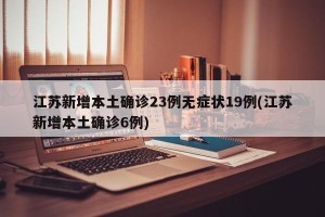 江苏新增本土确诊23例无症状19例(江苏新增本土确诊6例)