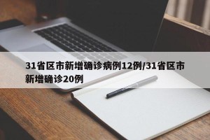 31省区市新增确诊病例12例/31省区市新增确诊20例