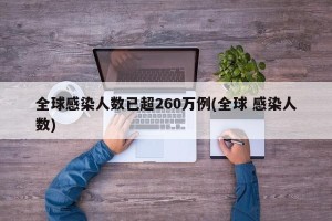 全球感染人数已超260万例(全球 感染人数)