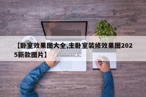 【卧室效果图大全,主卧室装修效果图2025新款图片】