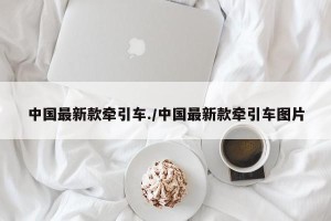 中国最新款牵引车./中国最新款牵引车图片