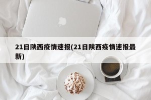 21日陕西疫情速报(21日陕西疫情速报最新)