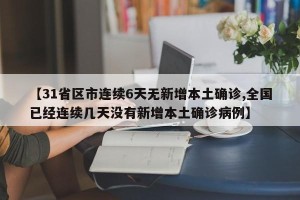 【31省区市连续6天无新增本土确诊,全国已经连续几天没有新增本土确诊病例】