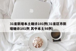 31省新增本土确诊101例(31省区市新增确诊101例 其中本土98例)