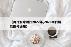 【周口解除限行2022年,2020周口解除限号通知】