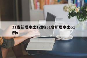 31省新增本土12例/31省新增本土61例v