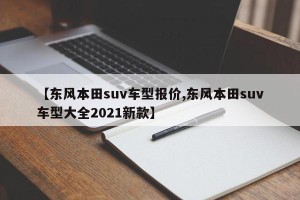 【东风本田suv车型报价,东风本田suv车型大全2021新款】